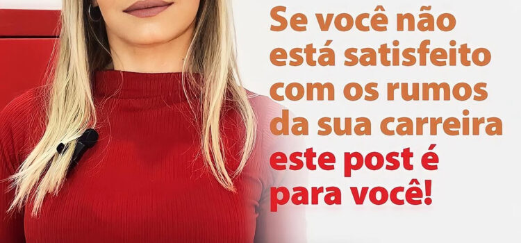 Se você não está satisfeito com os rumos da sua carreira, esse post é para você!
